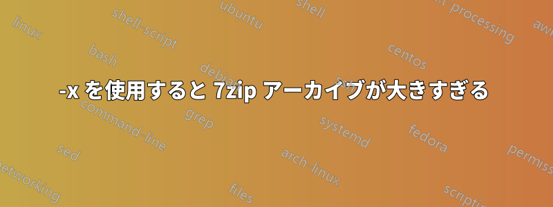 -x を使用すると 7zip アーカイブが大きすぎる