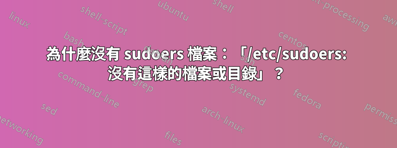 為什麼沒有 sudoers 檔案：「/etc/sudoers: 沒有這樣的檔案或目錄」？