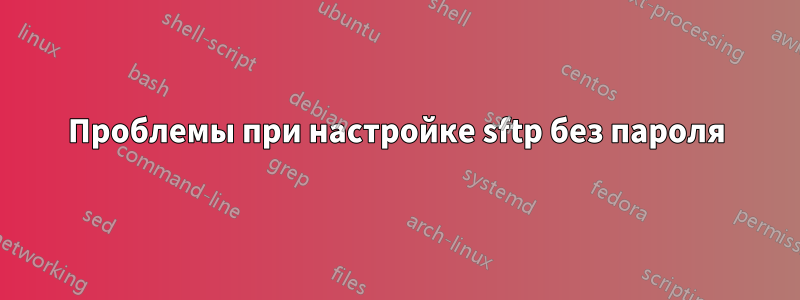 Проблемы при настройке sftp без пароля