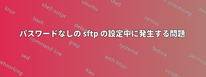 パスワードなしの sftp の設定中に発生する問題