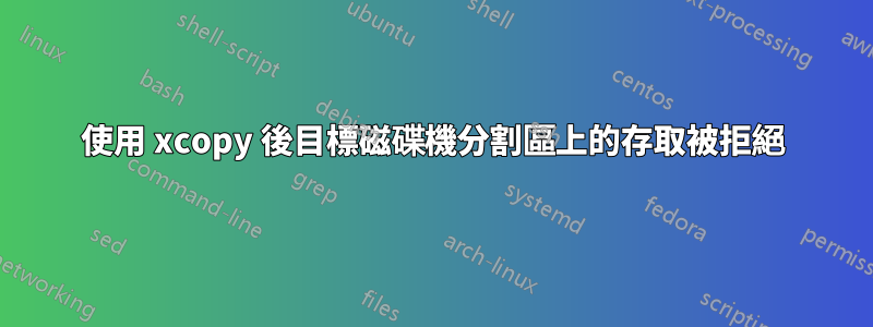 使用 xcopy 後目標磁碟機分割區上的存取被拒絕