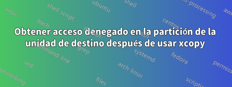 Obtener acceso denegado en la partición de la unidad de destino después de usar xcopy