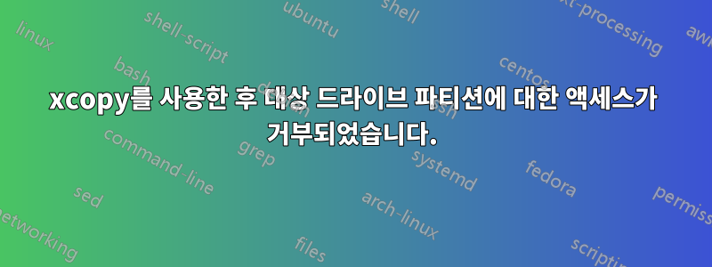 xcopy를 사용한 후 대상 드라이브 파티션에 대한 액세스가 거부되었습니다.