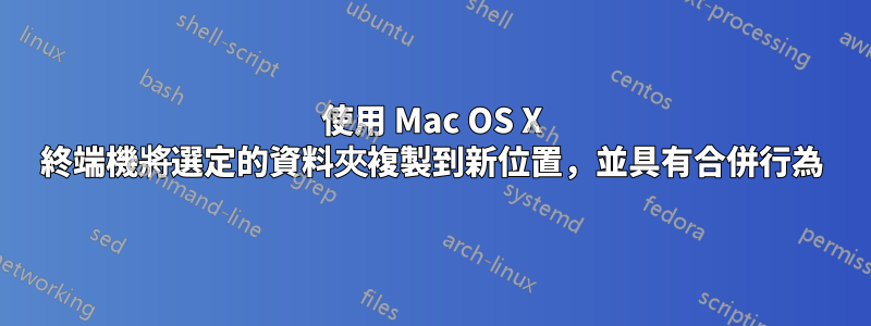 使用 Mac OS X 終端機將選定的資料夾複製到新位置，並具有合併行為