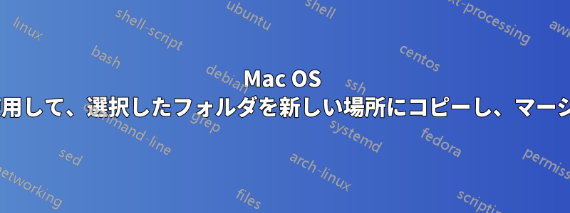 Mac OS Xターミナルを使用して、選択したフォルダを新しい場所にコピーし、マージ動作を実行する