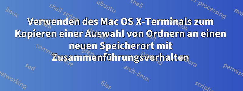 Verwenden des Mac OS X-Terminals zum Kopieren einer Auswahl von Ordnern an einen neuen Speicherort mit Zusammenführungsverhalten