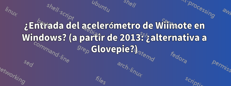 ¿Entrada del acelerómetro de Wiimote en Windows? (a partir de 2013: ¿alternativa a Glovepie?)