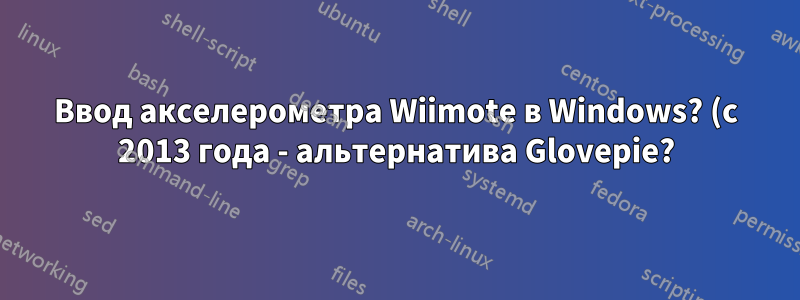 Ввод акселерометра Wiimote в Windows? (с 2013 года - альтернатива Glovepie?)