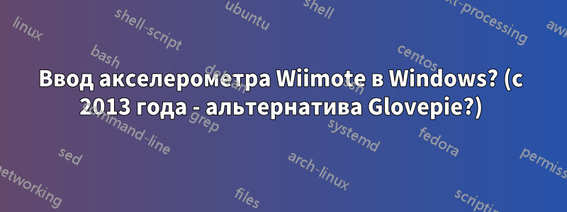 Ввод акселерометра Wiimote в Windows? (с 2013 года - альтернатива Glovepie?)