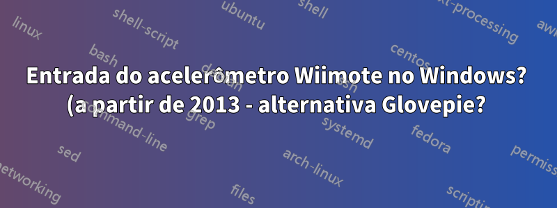 Entrada do acelerômetro Wiimote no Windows? (a partir de 2013 - alternativa Glovepie?)