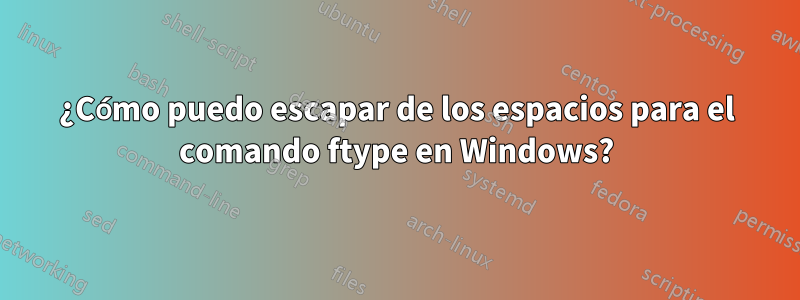 ¿Cómo puedo escapar de los espacios para el comando ftype en Windows?