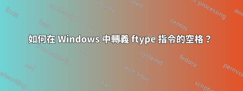 如何在 Windows 中轉義 ftype 指令的空格？