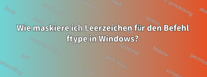 Wie maskiere ich Leerzeichen für den Befehl ftype in Windows?