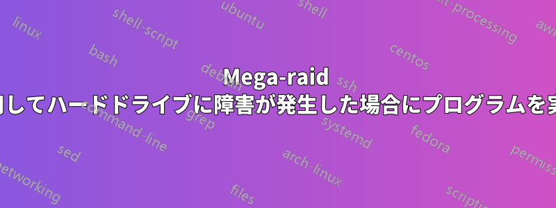 Mega-raid ソフトウェアを使用してハードドライブに障害が発生した場合にプログラムを実行する必要がある