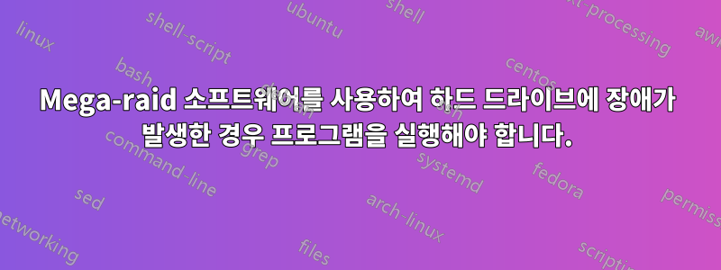 Mega-raid 소프트웨어를 사용하여 하드 드라이브에 장애가 발생한 경우 프로그램을 실행해야 합니다.