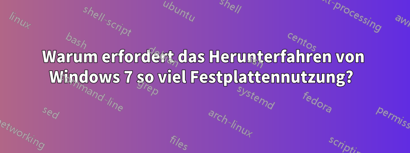 Warum erfordert das Herunterfahren von Windows 7 so viel Festplattennutzung? 