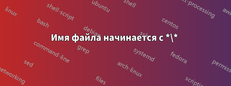 Имя файла начинается с *\*