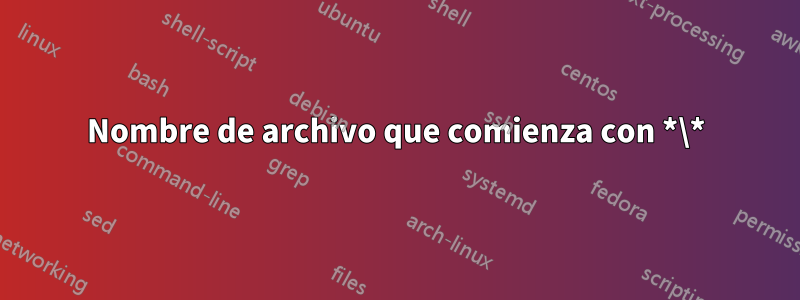 Nombre de archivo que comienza con *\*