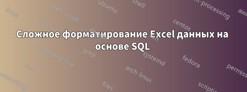 Сложное форматирование Excel данных на основе SQL