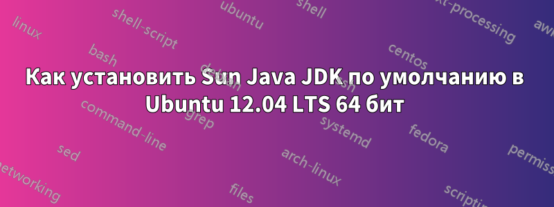 Как установить Sun Java JDK по умолчанию в Ubuntu 12.04 LTS 64 бит