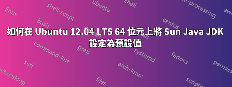 如何在 Ubuntu 12.04 LTS 64 位元上將 Sun Java JDK 設定為預設值