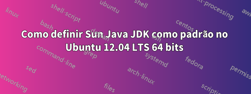 Como definir Sun Java JDK como padrão no Ubuntu 12.04 LTS 64 bits