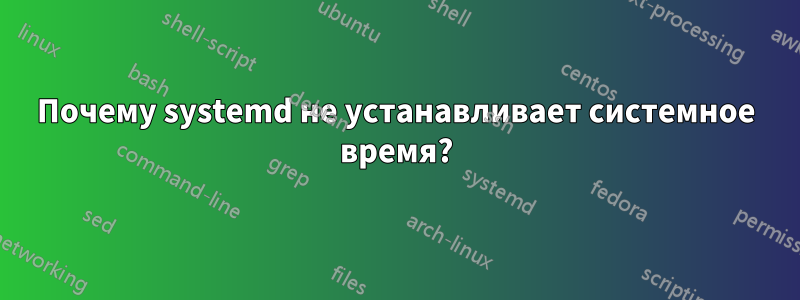 Почему systemd не устанавливает системное время?