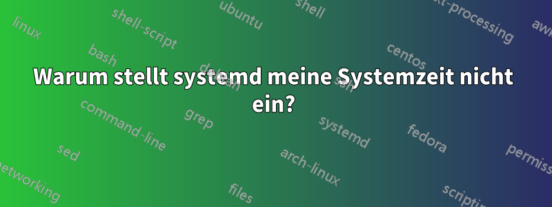 Warum stellt systemd meine Systemzeit nicht ein?