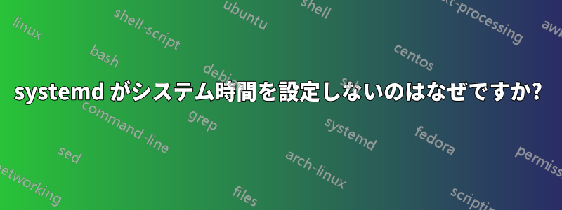 systemd がシステム時間を設定しないのはなぜですか?