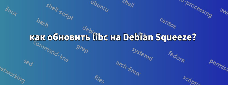 как обновить libc на Debian Squeeze?