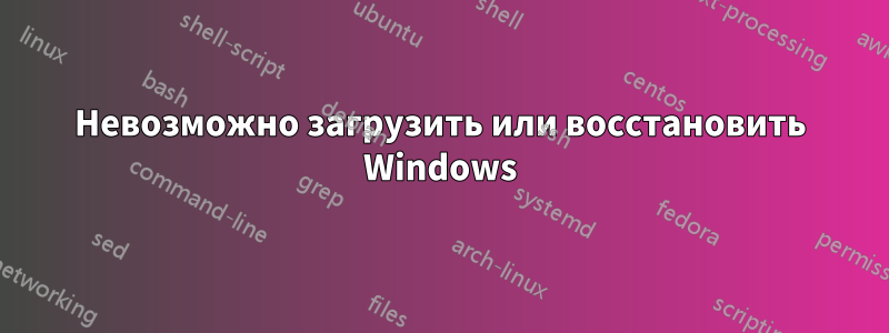 Невозможно загрузить или восстановить Windows