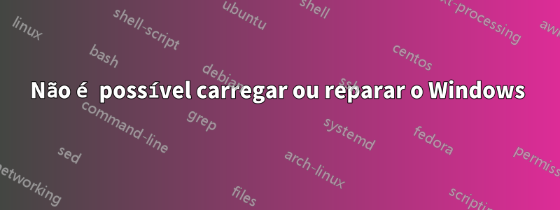 Não é possível carregar ou reparar o Windows