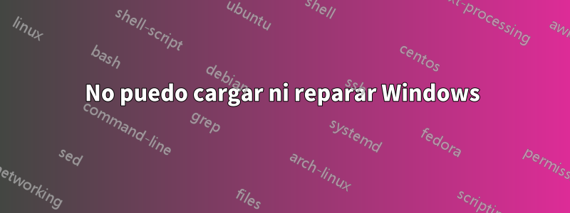 No puedo cargar ni reparar Windows