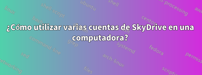 ¿Cómo utilizar varias cuentas de SkyDrive en una computadora?