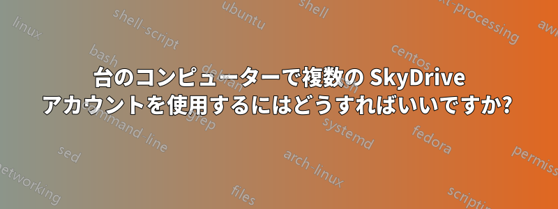 1 台のコンピューターで複数の SkyDrive アカウントを使用するにはどうすればいいですか?