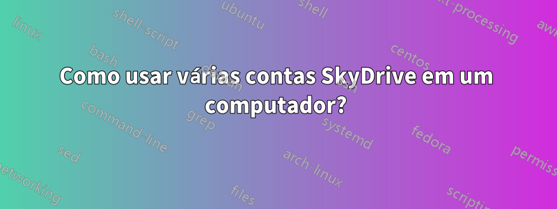 Como usar várias contas SkyDrive em um computador?