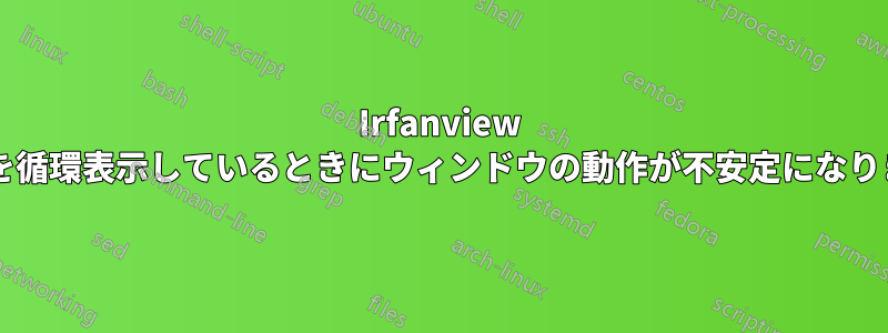 Irfanview で画像を循環表示しているときにウィンドウの動作が不安定になりますか?