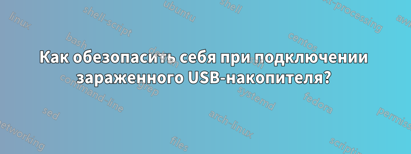 Как обезопасить себя при подключении зараженного USB-накопителя?