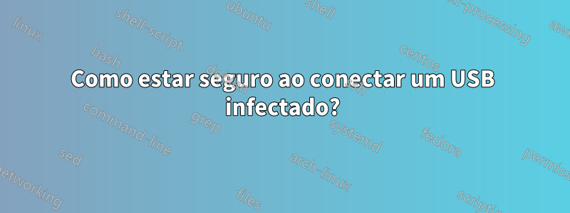 Como estar seguro ao conectar um USB infectado?