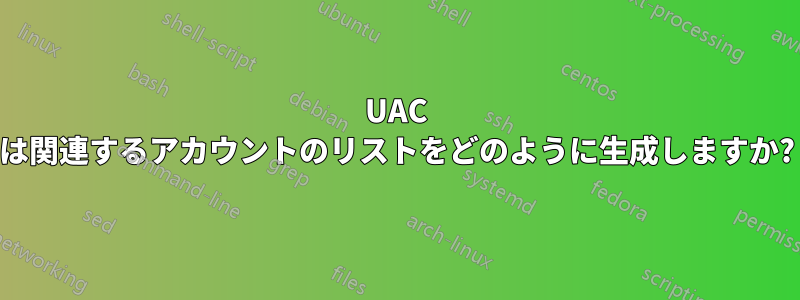 UAC は関連するアカウントのリストをどのように生成しますか?