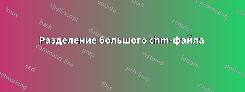 Разделение большого chm-файла