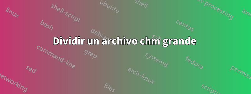 Dividir un archivo chm grande