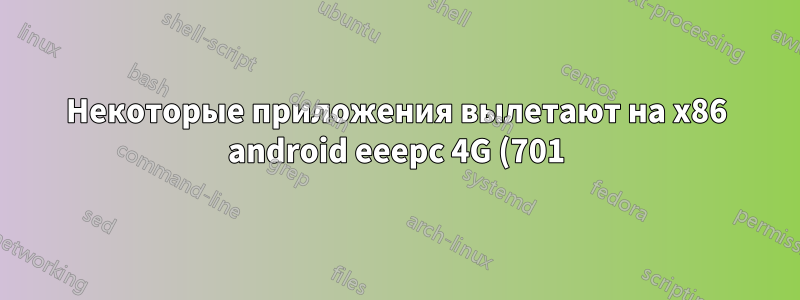 Некоторые приложения вылетают на x86 android eeepc 4G (701). Почему и что делать?