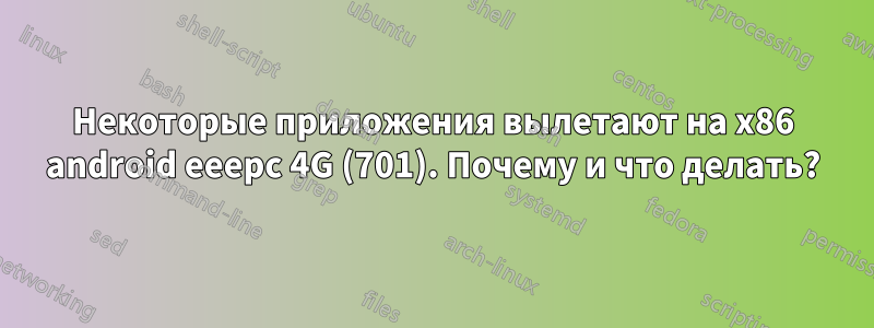 Некоторые приложения вылетают на x86 android eeepc 4G (701). Почему и что делать?