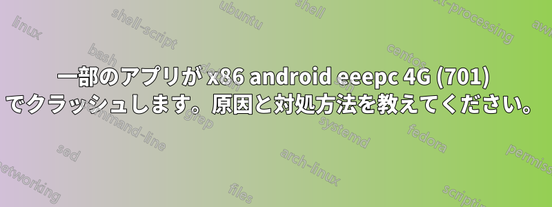 一部のアプリが x86 android eeepc 4G (701) でクラッシュします。原因と対処方法を教えてください。