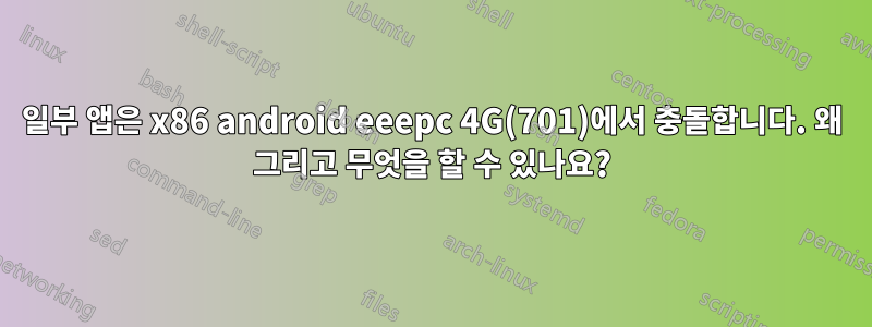 일부 앱은 x86 android eeepc 4G(701)에서 충돌합니다. 왜 그리고 무엇을 할 수 있나요?