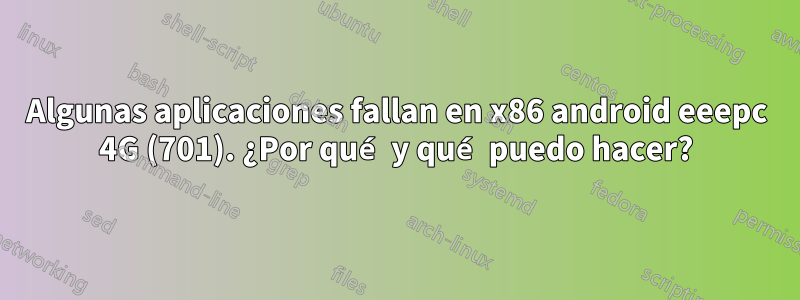 Algunas aplicaciones fallan en x86 android eeepc 4G (701). ¿Por qué y qué puedo hacer?