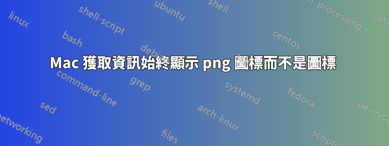Mac 獲取資訊始終顯示 png 圖標而不是圖標