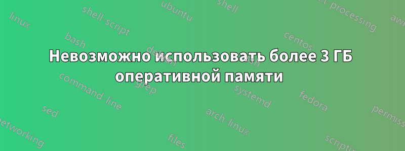 Невозможно использовать более 3 ГБ оперативной памяти 