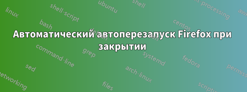 Автоматический автоперезапуск Firefox при закрытии